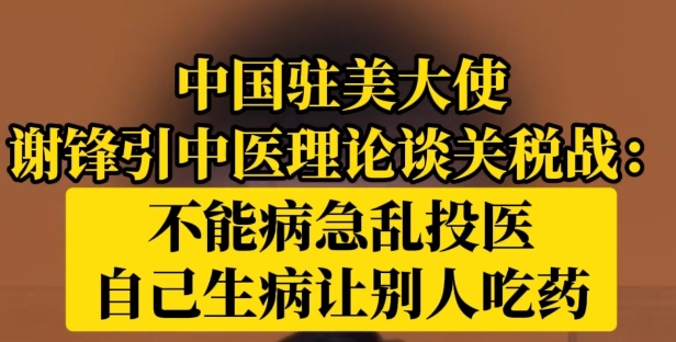 中国驻美大使引用中医理论谈关税战：治病必求于本，不能急病乱投医