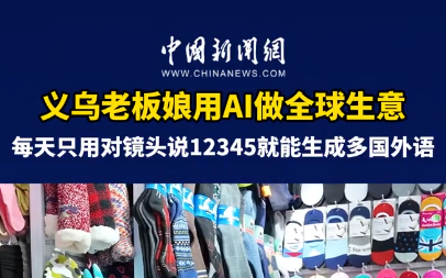 义乌老板娘用AI实现多语种“带货” 抢抓全球订单新机遇